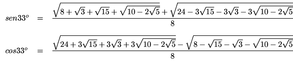 $ \begin{array}{lcl}
sen 33^o & =&\displaystyle{\sqrt{8+\sqrt{3}+\sqrt{15}+\sqr...
...2\sqrt{5}}}-\sqrt{8-\sqrt{15}-\sqrt{3}-\sqrt{10-2\sqrt{5}}}\over8}
\end{array}$